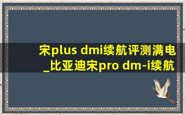 宋plus dmi续航评测满电_比亚迪宋pro dm-i续航